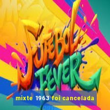 mixte 1963 foi cancelada