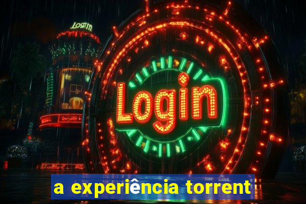 a experiÃªncia torrent