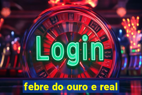 febre do ouro e real