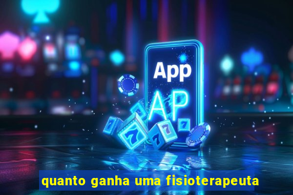 quanto ganha uma fisioterapeuta