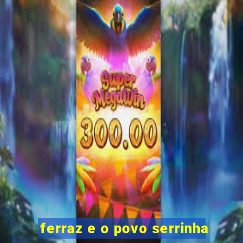 ferraz e o povo serrinha