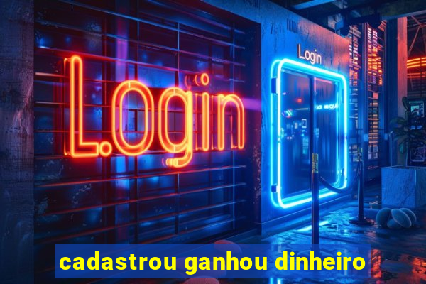 cadastrou ganhou dinheiro