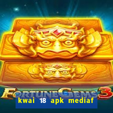 kwai 18 apk mediaf re