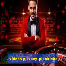 videos privacy pipokinha