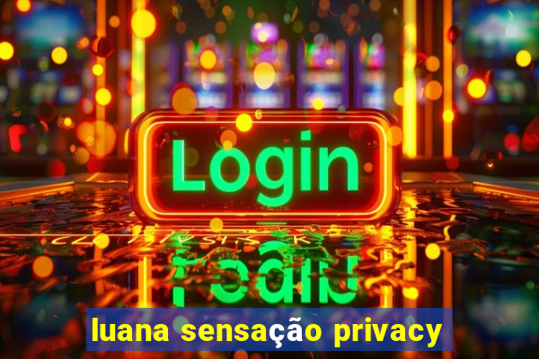 luana sensaÃ§Ã£o privacy