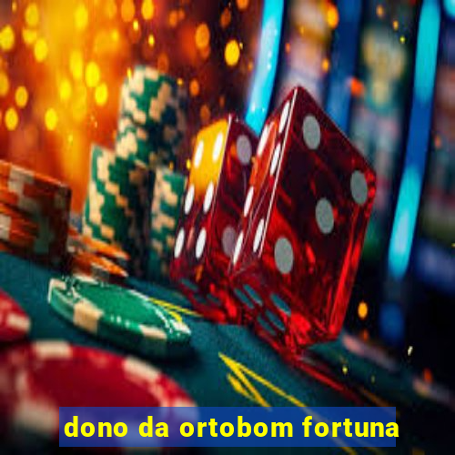 dono da ortobom fortuna