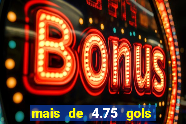mais de 4.75 gols o que significa