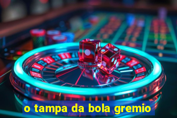 o tampa da bola gremio