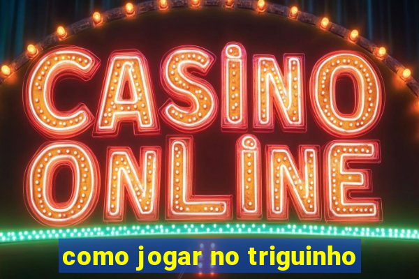 como jogar no triguinho