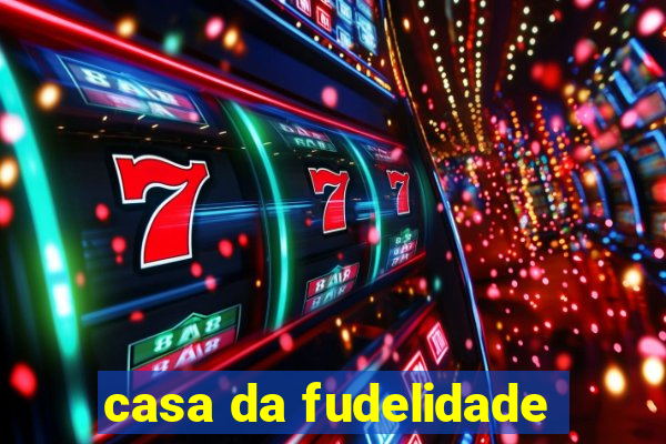 casa da fudelidade