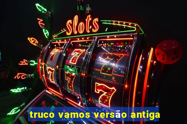 truco vamos versÃ£o antiga
