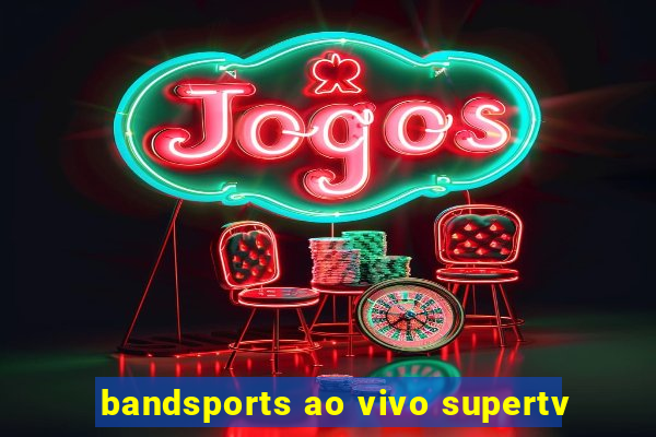 bandsports ao vivo supertv