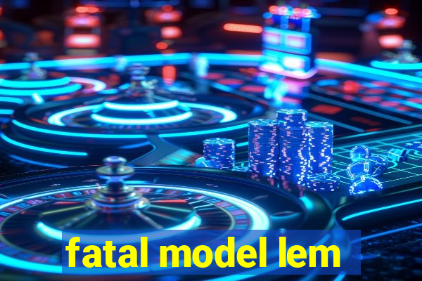 fatal model lem