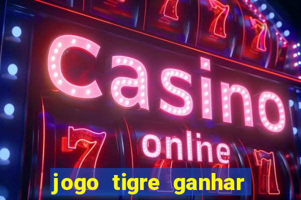 jogo tigre ganhar dinheiro de verdade