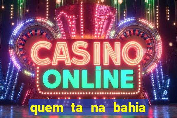 quem ta na bahia essa semana a fazenda