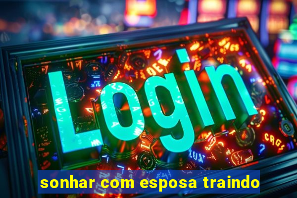 sonhar com esposa traindo