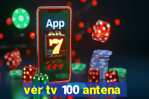 ver tv 100 antena