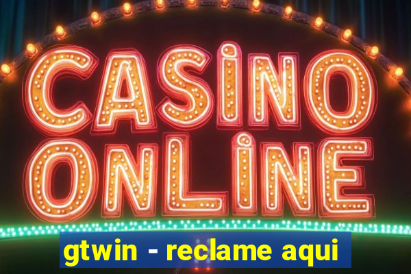 gtwin - reclame aqui