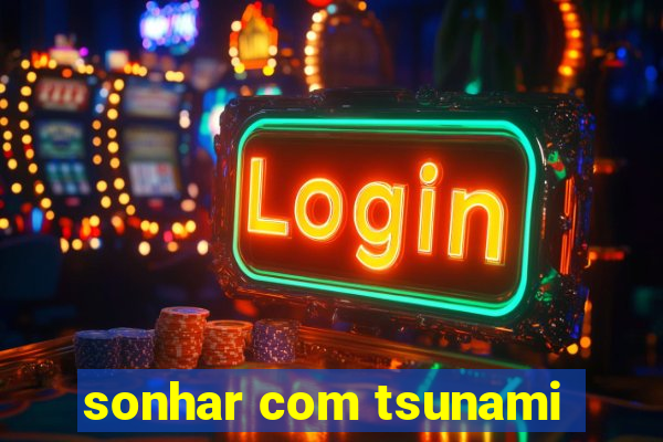 sonhar com tsunami