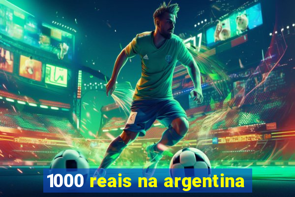 1000 reais na argentina