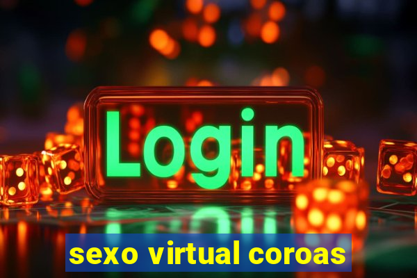 sexo virtual coroas