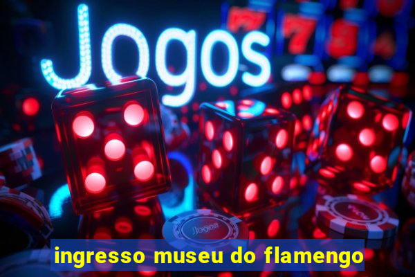 ingresso museu do flamengo