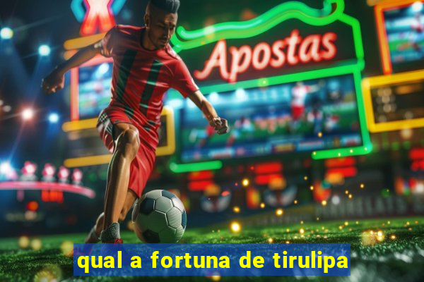 qual a fortuna de tirulipa