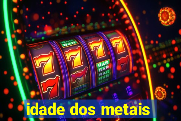 idade dos metais