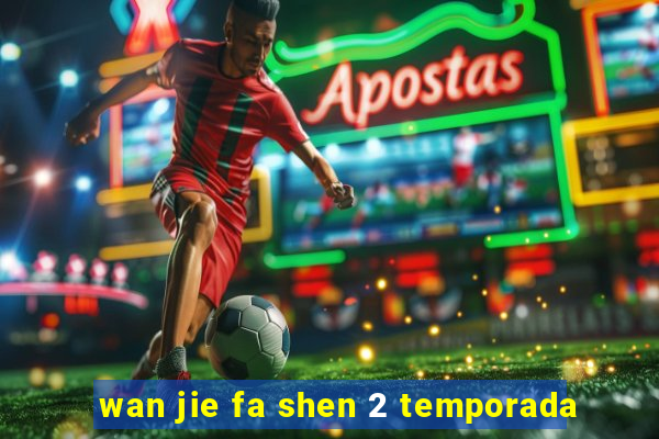 wan jie fa shen 2 temporada