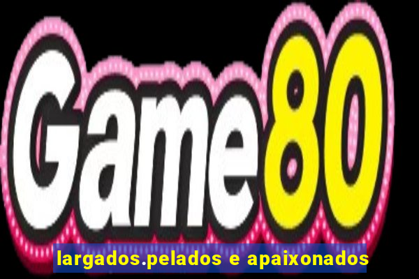 largados.pelados e apaixonados