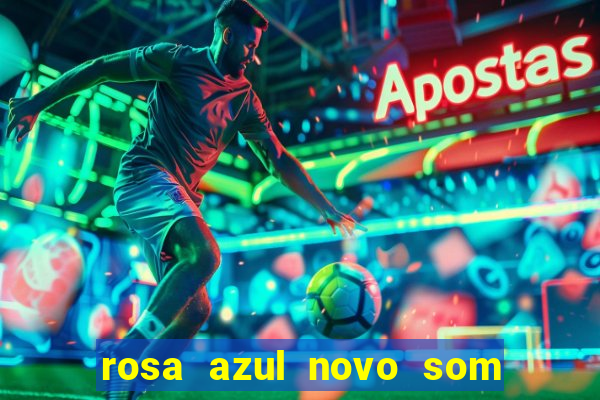 rosa azul novo som letra rosa azul novo som