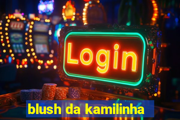blush da kamilinha