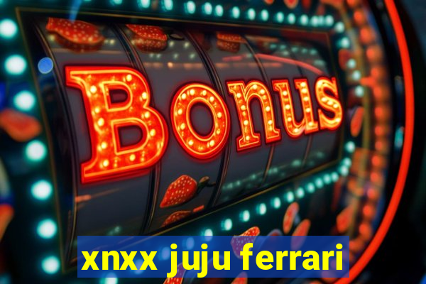 xnxx juju ferrari