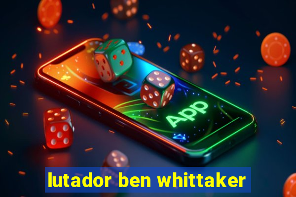 lutador ben whittaker