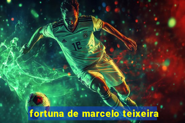 fortuna de marcelo teixeira