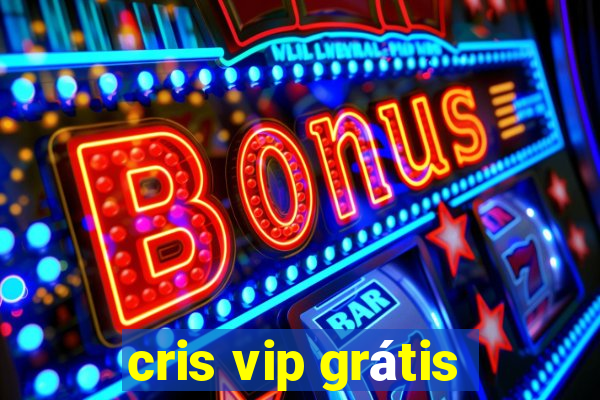 cris vip grÃ¡tis