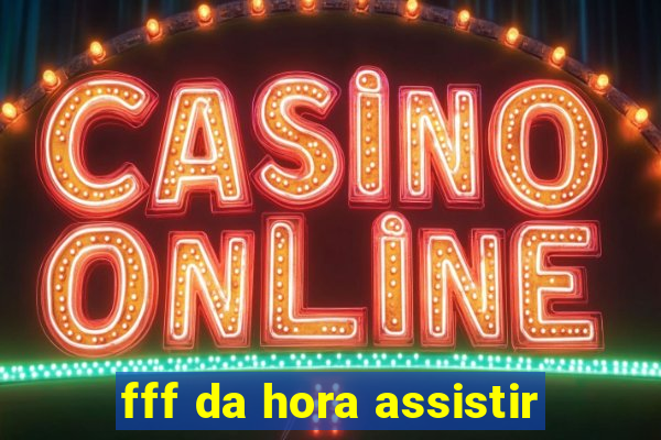 fff da hora assistir