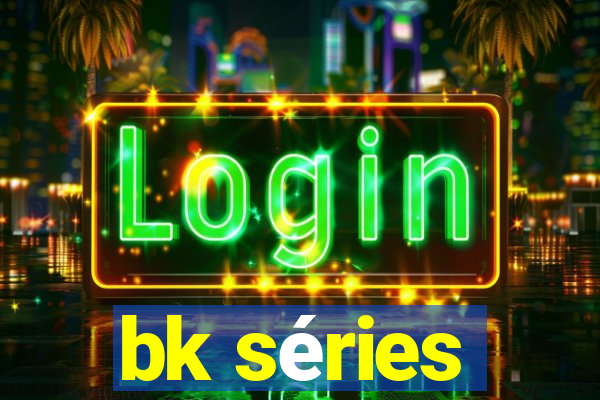 bk sÃ©ries