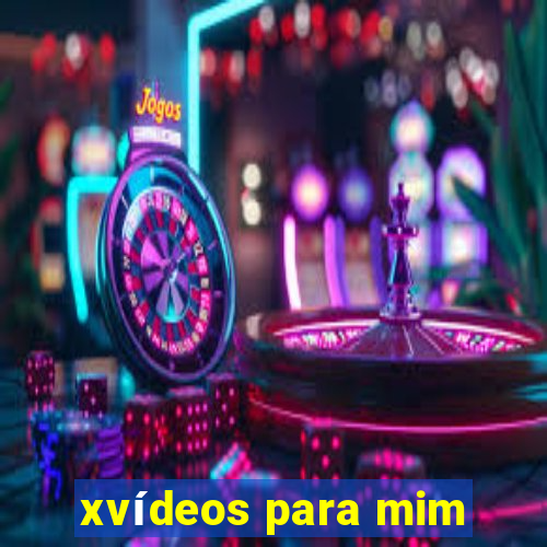 xvÃ­deos para mim