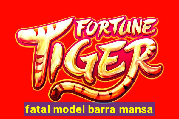 fatal model barra mansa