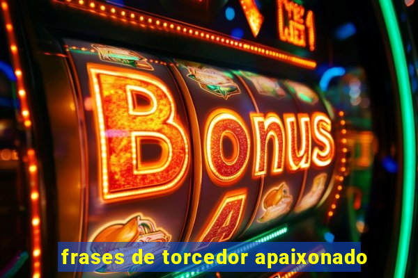 frases de torcedor apaixonado