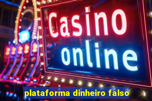 plataforma dinheiro falso