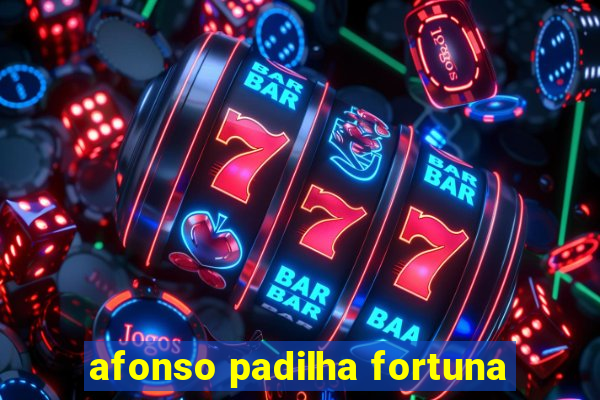 afonso padilha fortuna