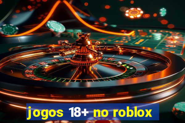 jogos 18+ no roblox