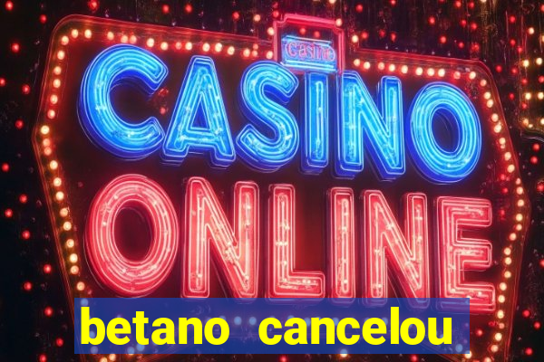betano cancelou minha conta