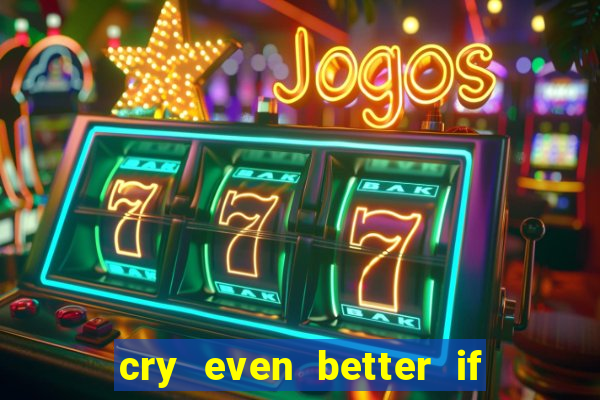 cry even better if you beg pt br