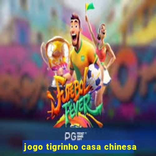 jogo tigrinho casa chinesa