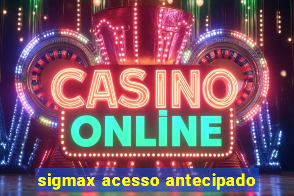 sigmax acesso antecipado