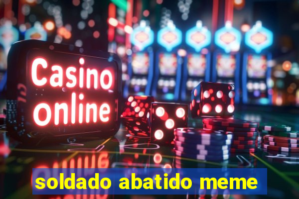 soldado abatido meme