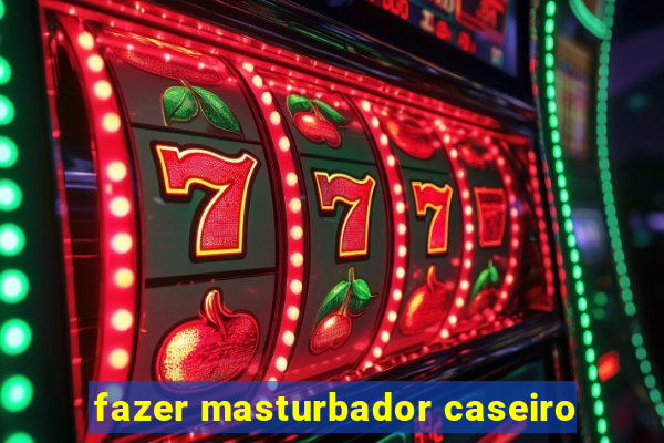fazer masturbador caseiro